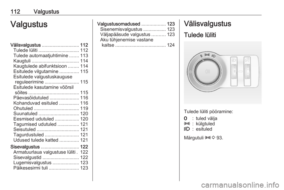 OPEL CASCADA 2018.5 Omaniku käsiraamat (in Estonian) 112ValgustusValgustusVälisvalgustus............................ 112
Tulede lüliti .............................. 112
Tulede automaatjuhtimine .......113
Kaugtuli ................................... OPEL CASCADA 2018.5 Omaniku käsiraamat (in Estonian) 112ValgustusValgustusVälisvalgustus............................ 112
Tulede lüliti .............................. 112
Tulede automaatjuhtimine .......113
Kaugtuli ...................................