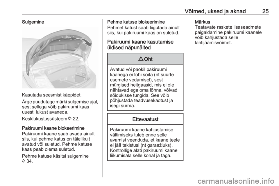 OPEL CASCADA 2019  Omaniku käsiraamat (in Estonian) Võtmed, uksed ja aknad25Sulgemine
Kasutada seesmist käepidet.
Ärge puudutage märki sulgemise ajal, sest sellega võib pakiruumi kaas
uuesti lukust avaneda.
Kesklukustussüsteem  3 22.
Pakiruumi ka