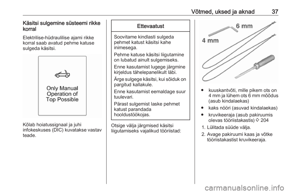 OPEL CASCADA 2019  Omaniku käsiraamat (in Estonian) Võtmed, uksed ja aknad37Käsitsi sulgemine süsteemi rikke
korral
Elektrilise-hüdraulilise ajami rikke
korral saab avatud pehme katuse
sulgeda käsitsi.
Kõlab hoiatussignaal ja juhi
infokeskuses (D