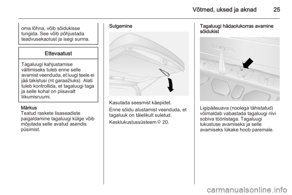 OPEL COMBO 2014 Omaniku käsiraamat (in Estonian) Võtmed, uksed ja aknad25oma lõhna, võib sõidukisse
tungida. See võib põhjustada
teadvusekaotust ja isegi surma.Ettevaatust
Tagaluugi kahjustamise vältimiseks tuleb enne selle
avamist veenduda, OPEL COMBO 2014 Omaniku käsiraamat (in Estonian) Võtmed, uksed ja aknad25oma lõhna, võib sõidukisse
tungida. See võib põhjustada
teadvusekaotust ja isegi surma.Ettevaatust
Tagaluugi kahjustamise vältimiseks tuleb enne selle
avamist veenduda,