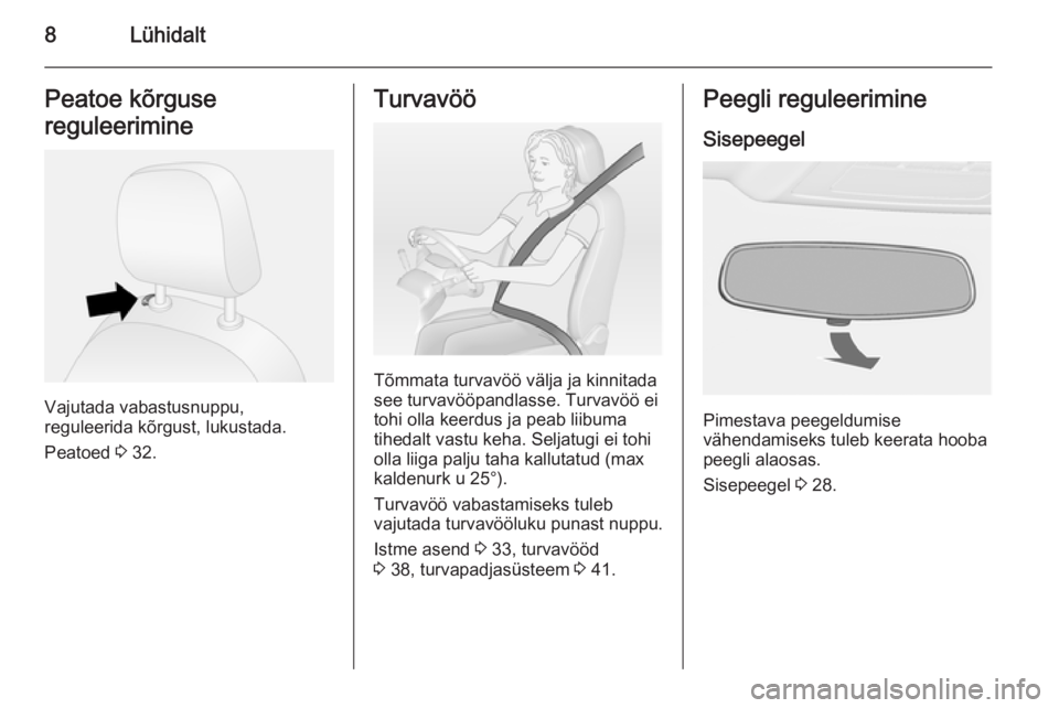 OPEL COMBO 2014  Omaniku käsiraamat (in Estonian) 8LühidaltPeatoe kõrguse
reguleerimine
Vajutada vabastusnuppu,
reguleerida kõrgust, lukustada.
Peatoed  3 32.
Turvavöö
Tõmmata turvavöö välja ja kinnitada
see turvavööpandlasse. Turvavöö e