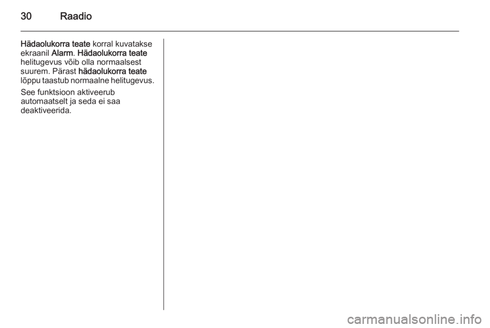 OPEL COMBO 2015  Infotainment-süsteemi juhend (in Estonian) 30Raadio
Hädaolukorra teate korral kuvatakse
ekraanil  Alarm. Hädaolukorra teate
helitugevus võib olla normaalsest
suurem. Pärast  hädaolukorra teate
lõppu taastub normaalne helitugevus.
See fun