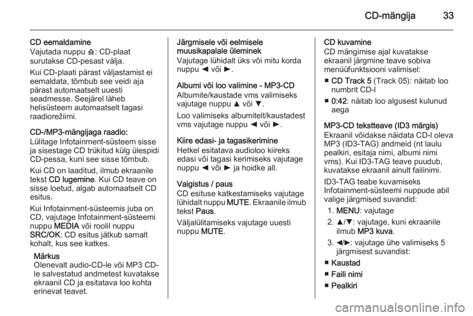OPEL COMBO 2015 Infotainment-süsteemi juhend (in Estonian) CD-mängija33
CD eemaldamine
Vajutada nuppu d: CD-plaat
surutakse CD-pesast välja.
Kui CD-plaati pärast väljastamist ei
eemaldata, tõmbub see veidi aja
pärast automaatselt uuesti
seadmesse. Seej OPEL COMBO 2015 Infotainment-süsteemi juhend (in Estonian) CD-mängija33
CD eemaldamine
Vajutada nuppu d: CD-plaat
surutakse CD-pesast välja.
Kui CD-plaati pärast väljastamist ei
eemaldata, tõmbub see veidi aja
pärast automaatselt uuesti
seadmesse. Seej