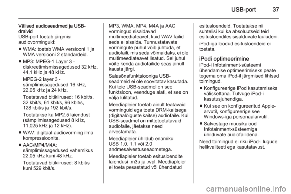 OPEL COMBO 2015  Infotainment-süsteemi juhend (in Estonian) USB-port37
Välised audioseadmed ja USB-
draivid
USB-port toetab järgmisi
audiovorminguid:
■ WMA: toetab WMA versiooni 1 ja WMA versiooni 2 standardeid.
■ MP3: MPEG-1 Layer 3 - diskreetimismissag
