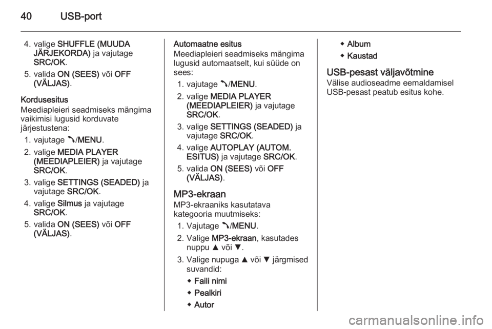 OPEL COMBO 2015  Infotainment-süsteemi juhend (in Estonian) 40USB-port
4. valige SHUFFLE (MUUDA
JÄRJEKORDA)  ja vajutage
SRC/OK .
5. valida  ON (SEES)  või OFF
(VÄLJAS) .
Kordusesitus
Meediapleieri seadmiseks mängima
vaikimisi lugusid korduvate
järjestust