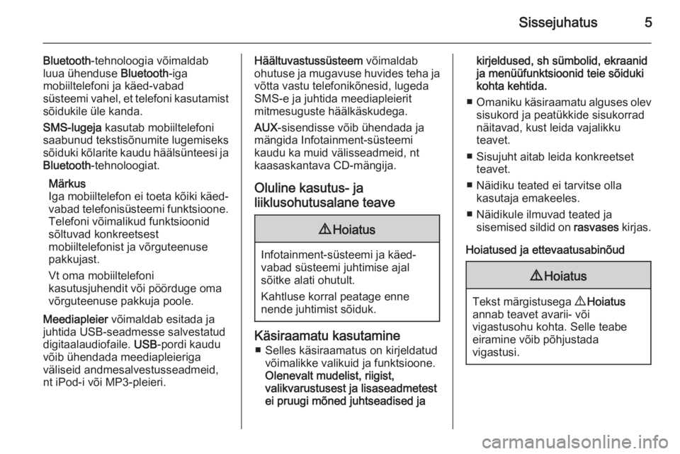 OPEL COMBO 2015  Infotainment-süsteemi juhend (in Estonian) Sissejuhatus5
Bluetooth-tehnoloogia võimaldab
luua ühenduse  Bluetooth-iga
mobiiltelefoni ja käed-vabad
süsteemi vahel, et telefoni kasutamist
sõidukile üle kanda.
SMS-lugeja  kasutab mobiiltele