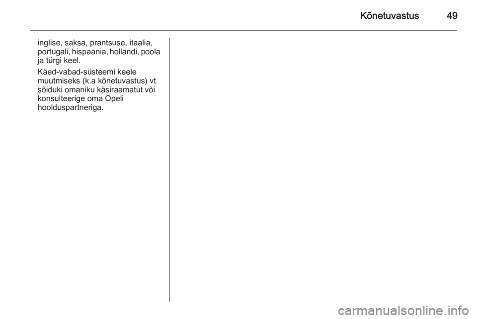 OPEL COMBO 2015  Infotainment-süsteemi juhend (in Estonian) Kõnetuvastus49
inglise, saksa, prantsuse, itaalia,
portugali, hispaania, hollandi, poola
ja türgi keel.
Käed-vabad-süsteemi keele
muutmiseks (k.a kõnetuvastus) vt
sõiduki omaniku käsiraamatut v