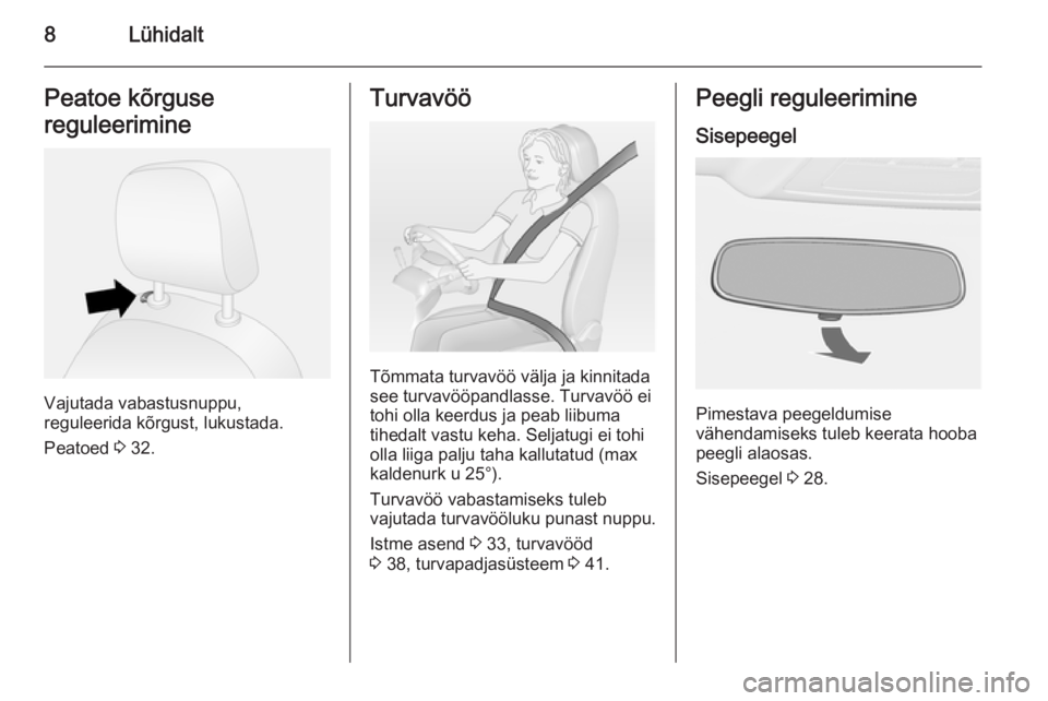 OPEL COMBO 2015  Omaniku käsiraamat (in Estonian) 8LühidaltPeatoe kõrguse
reguleerimine
Vajutada vabastusnuppu,
reguleerida kõrgust, lukustada.
Peatoed  3 32.
Turvavöö
Tõmmata turvavöö välja ja kinnitada
see turvavööpandlasse. Turvavöö e