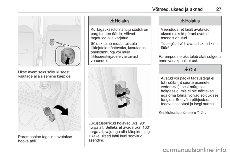 OPEL COMBO D 2017.5  Omaniku käsiraamat (in Estonian) Võtmed, uksed ja aknad27
Ukse avamiseks sõiduki seest
vajutage alla sisemine käepide.
Parempoolne tagauks avatakse
hoova abil.
9 Hoiatus
Kui tagauksed on lahti ja sõiduk on
pargitud tee äärde, v