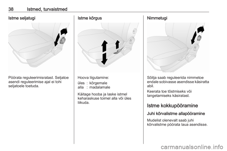 OPEL COMBO D 2018  Omaniku käsiraamat (in Estonian) 38Istmed, turvaistmedIstme seljatugi
Pöörata reguleerimisratast. Seljatoe
asendi reguleerimise ajal ei tohi
seljatoele toetuda.
Istme kõrgus
Hoova liigutamine:
üles:kõrgemalealla:madalamale
Käit
