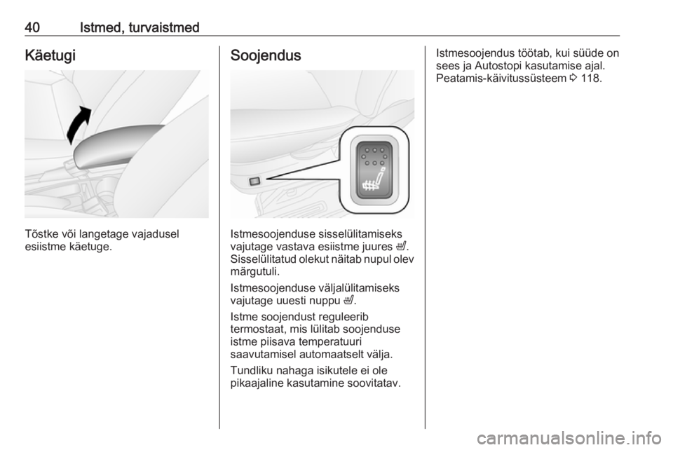 OPEL COMBO D 2018  Omaniku käsiraamat (in Estonian) 40Istmed, turvaistmedKäetugi
Tõstke või langetage vajadusel
esiistme käetuge.
Soojendus
Istmesoojenduse sisselülitamiseks
vajutage vastava esiistme juures  ß.
Sisselülitatud olekut näitab nupu