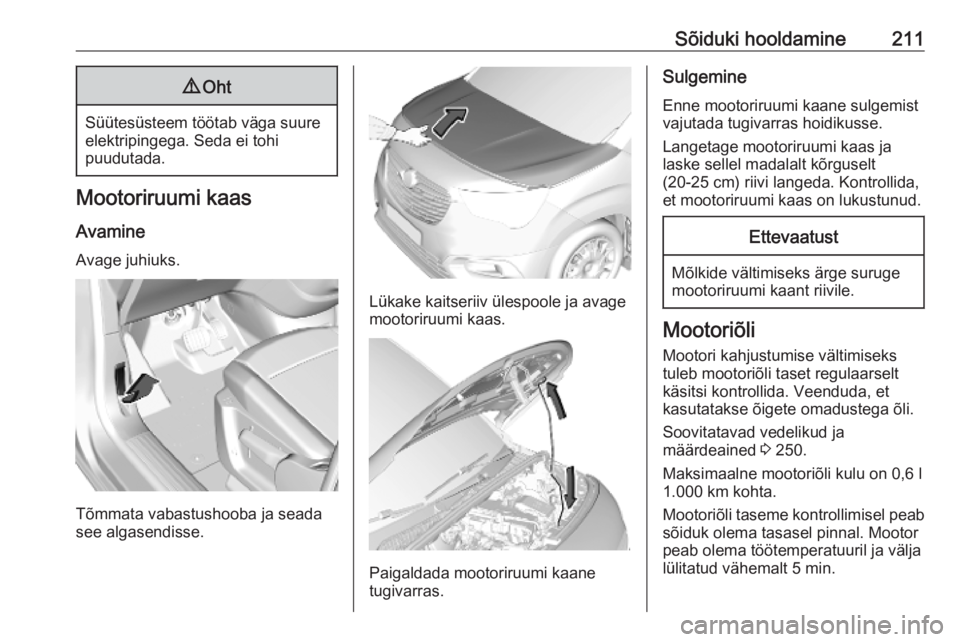 OPEL COMBO E 2019 Omaniku käsiraamat (in Estonian) Sõiduki hooldamine2119Oht
Süütesüsteem töötab väga suure
elektripingega. Seda ei tohi
puudutada.
Mootoriruumi kaas
Avamine Avage juhiuks.
Tõmmata vabastushooba ja seada
see algasendisse.
Lüka OPEL COMBO E 2019 Omaniku käsiraamat (in Estonian) Sõiduki hooldamine2119Oht
Süütesüsteem töötab väga suure
elektripingega. Seda ei tohi
puudutada.
Mootoriruumi kaas
Avamine Avage juhiuks.
Tõmmata vabastushooba ja seada
see algasendisse.
Lüka