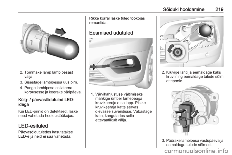 OPEL COMBO E 2019  Omaniku käsiraamat (in Estonian) Sõiduki hooldamine219
2. Tõmmake lamp lambipesastvälja.
3. Sisestage lambipessa uus pirn.
4. Pange lambipesa esilaterna korpusesse ja keerake päripäeva.
Külg- / päevasõidutuled LED-
idega
Kui 