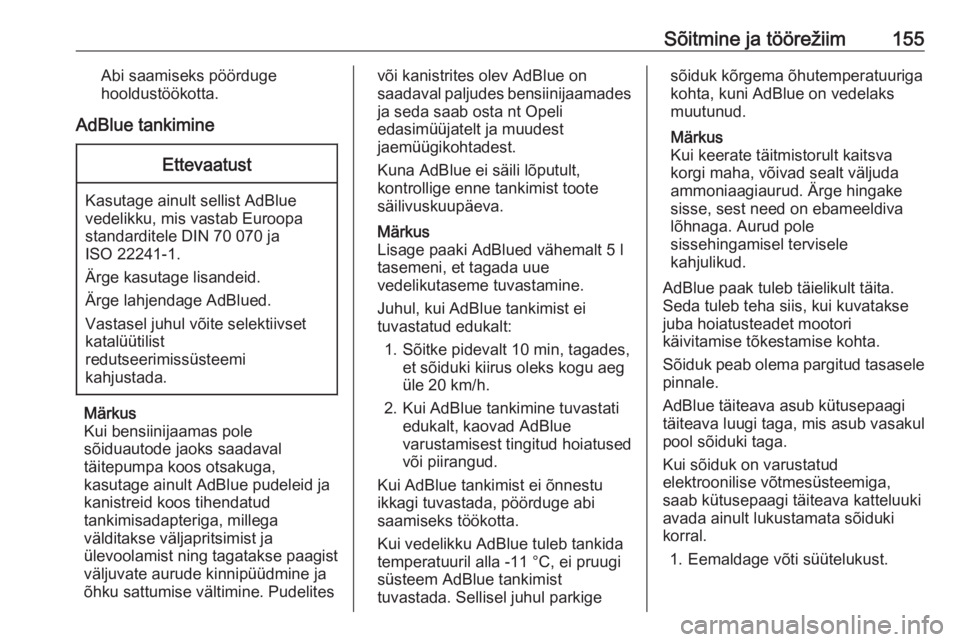OPEL COMBO E 2019.75  Omaniku käsiraamat (in Estonian) Sõitmine ja töörežiim155Abi saamiseks pöörduge
hooldustöökotta.
AdBlue tankimineEttevaatust
Kasutage ainult sellist AdBlue
vedelikku, mis vastab Euroopa
standarditele DIN 70 070 ja
ISO 22241-1