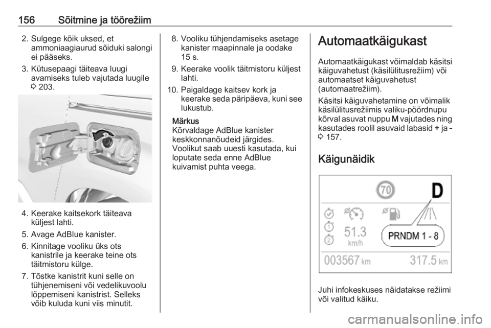 OPEL COMBO E 2019.75  Omaniku käsiraamat (in Estonian) 156Sõitmine ja töörežiim2. Sulgege kõik uksed, etammoniaagiaurud sõiduki salongi
ei pääseks.
3. Kütusepaagi täiteava luugi avamiseks tuleb vajutada luugile
3  203.
4. Keerake kaitsekork täi