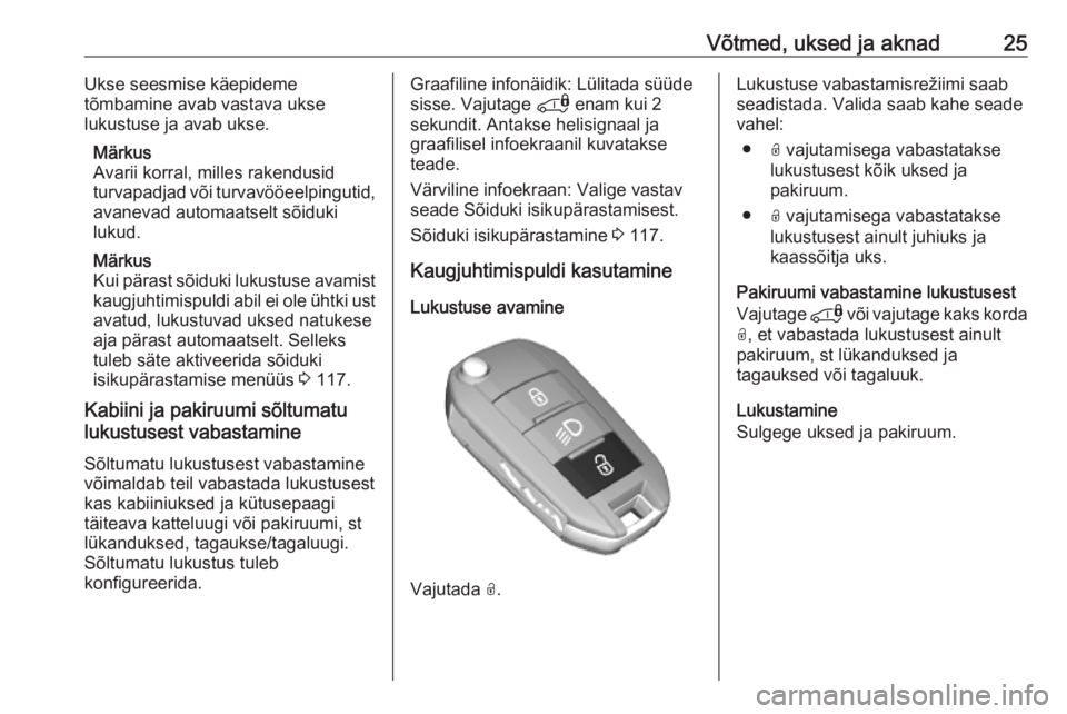 OPEL COMBO E 2019.75  Omaniku käsiraamat (in Estonian) Võtmed, uksed ja aknad25Ukse seesmise käepideme
tõmbamine avab vastava ukse
lukustuse ja avab ukse.
Märkus
Avarii korral, milles rakendusid
turvapadjad või turvavööeelpingutid,
avanevad automaa