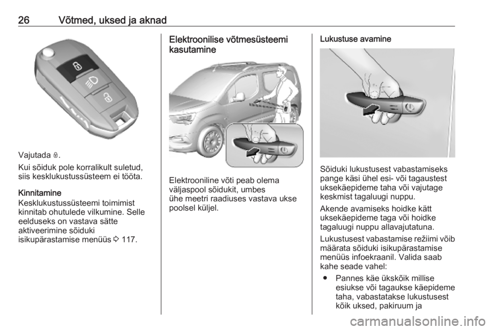 OPEL COMBO E 2019.75 Omaniku käsiraamat (in Estonian) 26Võtmed, uksed ja aknad
Vajutada N.
Kui sõiduk pole korralikult suletud,
siis kesklukustussüsteem ei tööta.
Kinnitamine
Kesklukustussüsteemi toimimist
kinnitab ohutulede vilkumine. Selle
eeldus OPEL COMBO E 2019.75 Omaniku käsiraamat (in Estonian) 26Võtmed, uksed ja aknad
Vajutada N.
Kui sõiduk pole korralikult suletud,
siis kesklukustussüsteem ei tööta.
Kinnitamine
Kesklukustussüsteemi toimimist
kinnitab ohutulede vilkumine. Selle
eeldus