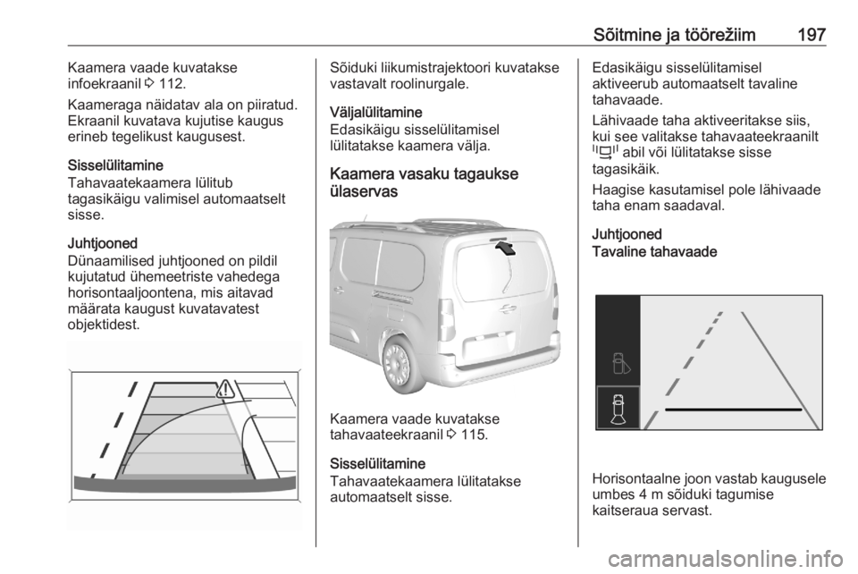 OPEL COMBO E 2020 Omaniku käsiraamat (in Estonian) Sõitmine ja töörežiim197Kaamera vaade kuvatakse
infoekraanil 3 112.
Kaameraga näidatav ala on piiratud. Ekraanil kuvatava kujutise kaugus
erineb tegelikust kaugusest.
Sisselülitamine
Tahavaatek OPEL COMBO E 2020 Omaniku käsiraamat (in Estonian) Sõitmine ja töörežiim197Kaamera vaade kuvatakse
infoekraanil 3 112.
Kaameraga näidatav ala on piiratud. Ekraanil kuvatava kujutise kaugus
erineb tegelikust kaugusest.
Sisselülitamine
Tahavaatek