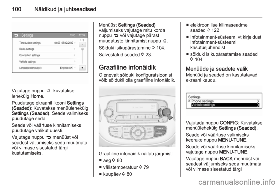 OPEL CORSA 2015 Omaniku käsiraamat (in Estonian) 100Näidikud ja juhtseadised
Vajutage nuppu ;: kuvatakse
lehekülg Home.
Puudutage ekraanil ikooni Settings
(Seaded) : Kuvatakse menüülehekülg
Settings (Seaded) . Seade valimiseks
puudutage seda. OPEL CORSA 2015 Omaniku käsiraamat (in Estonian) 100Näidikud ja juhtseadised
Vajutage nuppu ;: kuvatakse
lehekülg Home.
Puudutage ekraanil ikooni Settings
(Seaded) : Kuvatakse menüülehekülg
Settings (Seaded) . Seade valimiseks
puudutage seda.