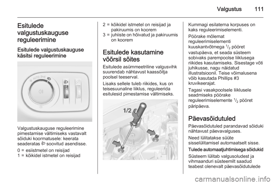 OPEL CORSA 2015 Omaniku käsiraamat (in Estonian) Valgustus111Esitulede
valgustuskauguse
reguleerimine
Esitulede valgustuskauguse
käsitsi reguleerimine
Valgustuskauguse reguleerimine
pimestamise vältimiseks vastavalt
sõiduki koormatusele: keerata OPEL CORSA 2015 Omaniku käsiraamat (in Estonian) Valgustus111Esitulede
valgustuskauguse
reguleerimine
Esitulede valgustuskauguse
käsitsi reguleerimine
Valgustuskauguse reguleerimine
pimestamise vältimiseks vastavalt
sõiduki koormatusele: keerata