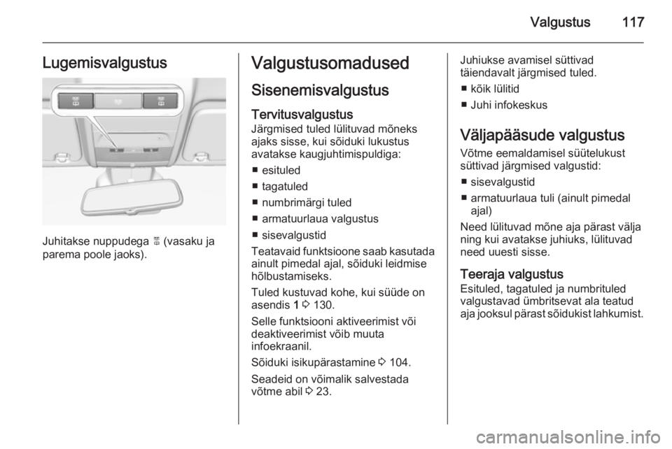 OPEL CORSA 2015 Omaniku käsiraamat (in Estonian) Valgustus117Lugemisvalgustus
Juhitakse nuppudega 2 (vasaku ja
parema poole jaoks).
Valgustusomadused
Sisenemisvalgustus Tervitusvalgustus Järgmised tuled lülituvad mõneks
ajaks sisse, kui sõiduki OPEL CORSA 2015 Omaniku käsiraamat (in Estonian) Valgustus117Lugemisvalgustus
Juhitakse nuppudega 2 (vasaku ja
parema poole jaoks).
Valgustusomadused
Sisenemisvalgustus Tervitusvalgustus Järgmised tuled lülituvad mõneks
ajaks sisse, kui sõiduki