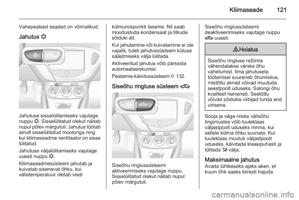 OPEL CORSA 2015 Omaniku käsiraamat (in Estonian) Kliimaseade121
Vahepealsed seaded on võimalikud.Jahutus n
Jahutuse sisselülitamiseks vajutage
nuppu n. Sisselülitatud olekut näitab
nupul põlev märgutuli. Jahutus töötab
ainult sisselülitat OPEL CORSA 2015 Omaniku käsiraamat (in Estonian) Kliimaseade121
Vahepealsed seaded on võimalikud.Jahutus n
Jahutuse sisselülitamiseks vajutage
nuppu n. Sisselülitatud olekut näitab
nupul põlev märgutuli. Jahutus töötab
ainult sisselülitat
