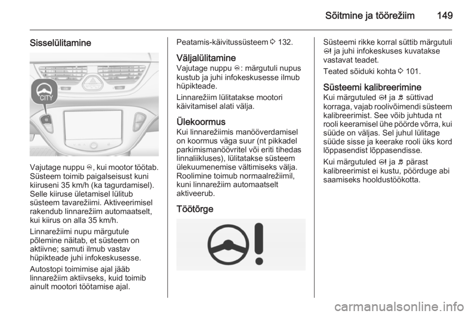 OPEL CORSA 2015 Omaniku käsiraamat (in Estonian) Sõitmine ja töörežiim149
Sisselülitamine
Vajutage nuppu B, kui mootor töötab.
Süsteem toimib paigalseisust kuni
kiiruseni 35 km/h (ka tagurdamisel).
Selle kiiruse ületamisel lülitub
süsteem OPEL CORSA 2015 Omaniku käsiraamat (in Estonian) Sõitmine ja töörežiim149
Sisselülitamine
Vajutage nuppu B, kui mootor töötab.
Süsteem toimib paigalseisust kuni
kiiruseni 35 km/h (ka tagurdamisel).
Selle kiiruse ületamisel lülitub
süsteem