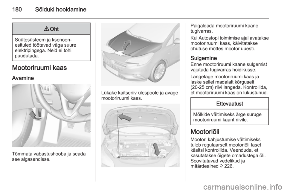 OPEL CORSA 2015 Omaniku käsiraamat (in Estonian) 180Sõiduki hooldamine9Oht
Süütesüsteem ja ksenoon-
esituled töötavad väga suure
elektripingega. Neid ei tohi
puudutada.
Mootoriruumi kaas
Avamine
Tõmmata vabastushooba ja seada
see algasendiss OPEL CORSA 2015 Omaniku käsiraamat (in Estonian) 180Sõiduki hooldamine9Oht
Süütesüsteem ja ksenoon-
esituled töötavad väga suure
elektripingega. Neid ei tohi
puudutada.
Mootoriruumi kaas
Avamine
Tõmmata vabastushooba ja seada
see algasendiss