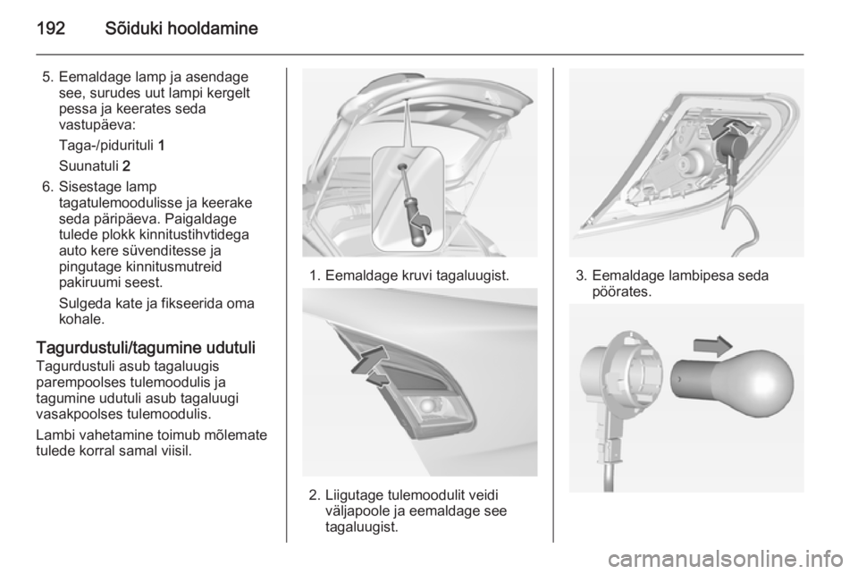 OPEL CORSA 2015  Omaniku käsiraamat (in Estonian) 192Sõiduki hooldamine
5. Eemaldage lamp ja asendagesee, surudes uut lampi kergelt
pessa ja keerates seda
vastupäeva:
Taga-/pidurituli  1
Suunatuli  2
6. Sisestage lamp tagatulemoodulisse ja keerake
