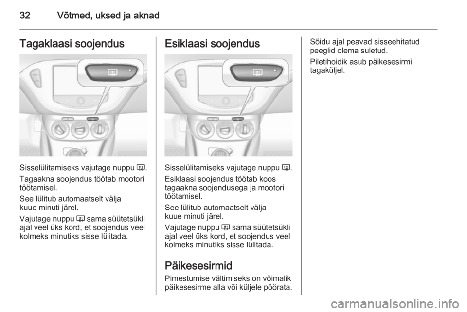 OPEL CORSA 2015 Omaniku käsiraamat (in Estonian) 32Võtmed, uksed ja aknadTagaklaasi soojendus
Sisselülitamiseks vajutage nuppu Ü.
Tagaakna soojendus töötab mootori
töötamisel.
See lülitub automaatselt välja
kuue minuti järel.
Vajutage nupp OPEL CORSA 2015 Omaniku käsiraamat (in Estonian) 32Võtmed, uksed ja aknadTagaklaasi soojendus
Sisselülitamiseks vajutage nuppu Ü.
Tagaakna soojendus töötab mootori
töötamisel.
See lülitub automaatselt välja
kuue minuti järel.
Vajutage nupp