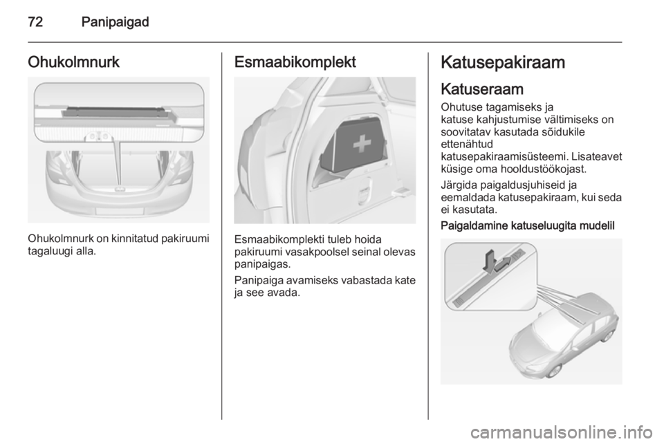 OPEL CORSA 2015 Omaniku käsiraamat (in Estonian) 72PanipaigadOhukolmnurk
Ohukolmnurk on kinnitatud pakiruumi
tagaluugi alla.
Esmaabikomplekt
Esmaabikomplekti tuleb hoida
pakiruumi vasakpoolsel seinal olevas
panipaigas.
Panipaiga avamiseks vabastada OPEL CORSA 2015 Omaniku käsiraamat (in Estonian) 72PanipaigadOhukolmnurk
Ohukolmnurk on kinnitatud pakiruumi
tagaluugi alla.
Esmaabikomplekt
Esmaabikomplekti tuleb hoida
pakiruumi vasakpoolsel seinal olevas
panipaigas.
Panipaiga avamiseks vabastada