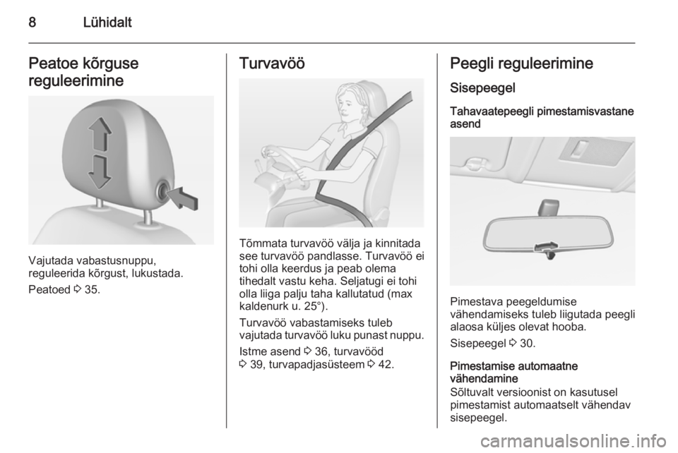OPEL CORSA 2015  Omaniku käsiraamat (in Estonian) 8LühidaltPeatoe kõrguse
reguleerimine
Vajutada vabastusnuppu,
reguleerida kõrgust, lukustada.
Peatoed  3 35.
Turvavöö
Tõmmata turvavöö välja ja kinnitada
see turvavöö pandlasse. Turvavöö 
