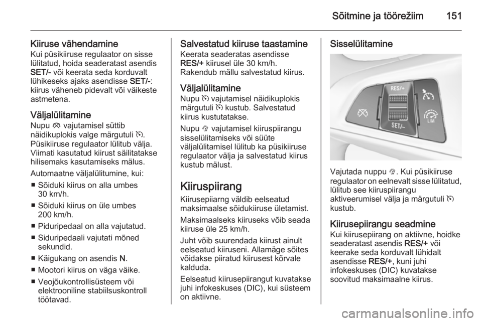OPEL CORSA 2015.5  Omaniku käsiraamat (in Estonian) Sõitmine ja töörežiim151
Kiiruse vähendamineKui püsikiiruse regulaator on sisse
lülitatud, hoida seaderatast asendis
SET/-  või keerata seda korduvalt
lühikeseks ajaks asendisse  SET/-:
kiiru