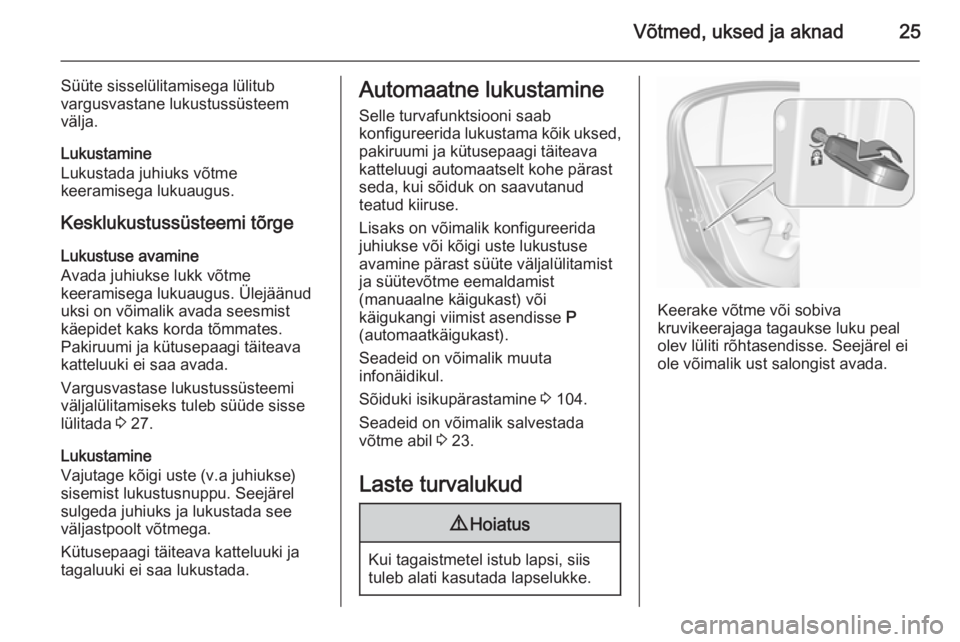 OPEL CORSA 2015.5  Omaniku käsiraamat (in Estonian) Võtmed, uksed ja aknad25
Süüte sisselülitamisega lülitub
vargusvastane lukustussüsteem
välja.
Lukustamine
Lukustada juhiuks võtme
keeramisega lukuaugus.
Kesklukustussüsteemi tõrge Lukustuse 