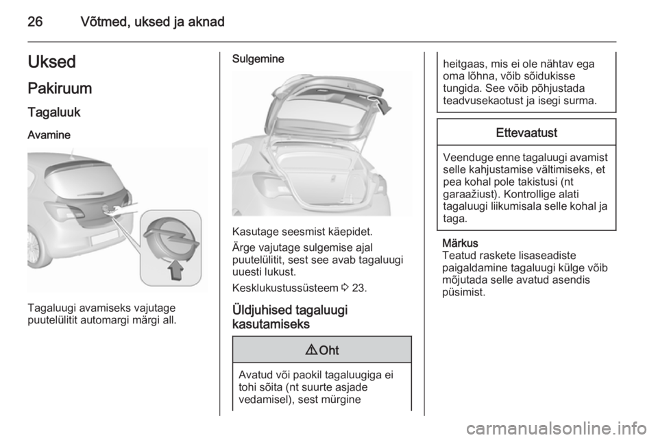 OPEL CORSA 2015.5  Omaniku käsiraamat (in Estonian) 26Võtmed, uksed ja aknadUksedPakiruum
Tagaluuk Avamine
Tagaluugi avamiseks vajutage
puutelülitit automargi märgi all.
Sulgemine
Kasutage seesmist käepidet.
Ärge vajutage sulgemise ajal
puutelüli