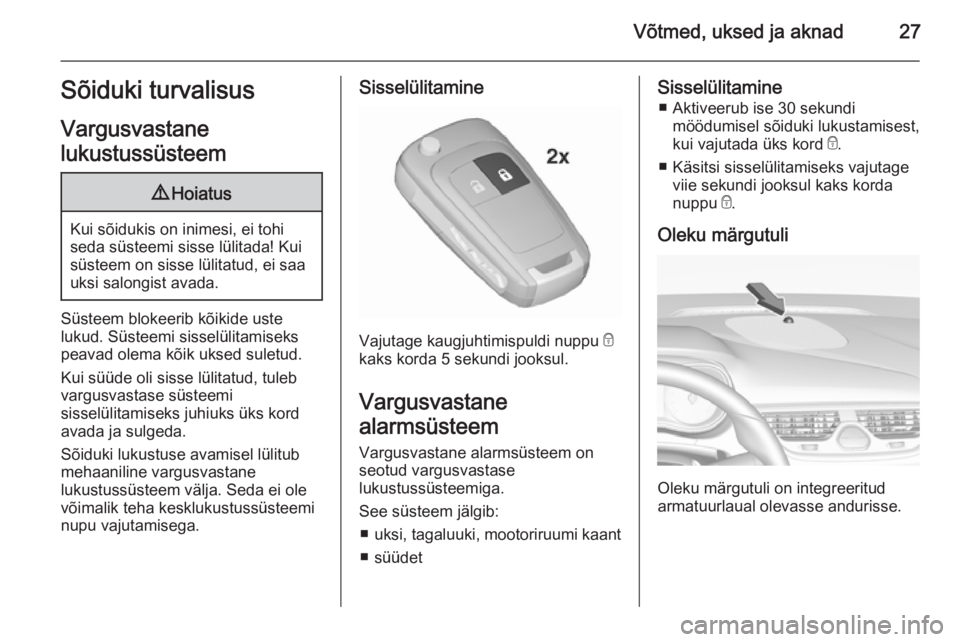 OPEL CORSA 2015.5  Omaniku käsiraamat (in Estonian) Võtmed, uksed ja aknad27Sõiduki turvalisus
Vargusvastane
lukustussüsteem9 Hoiatus
Kui sõidukis on inimesi, ei tohi
seda süsteemi sisse lülitada! Kui süsteem on sisse lülitatud, ei saauksi salo
