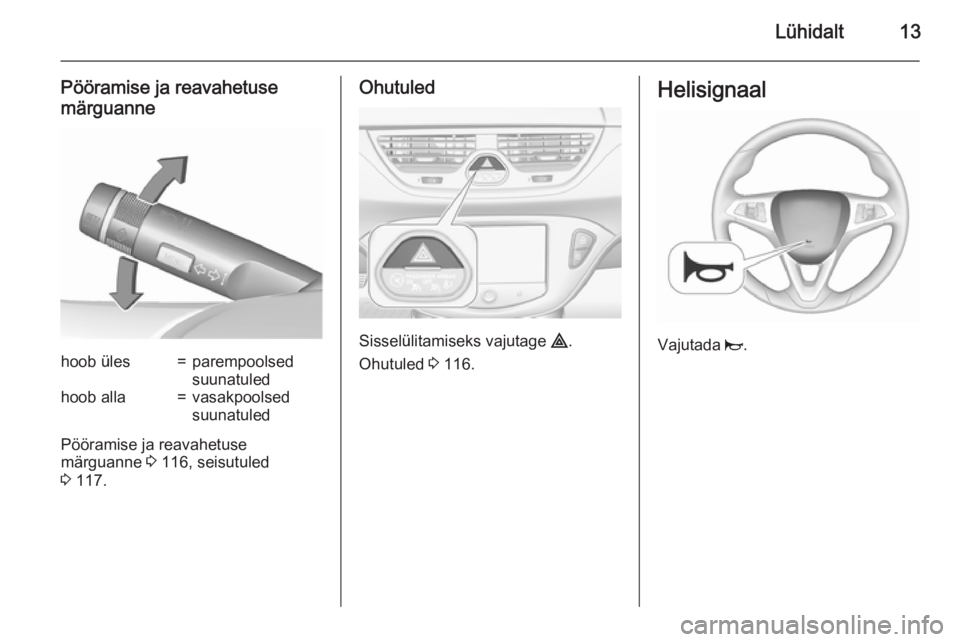 OPEL CORSA 2015.75  Omaniku käsiraamat (in Estonian) Lühidalt13
Pööramise ja reavahetuse
märguannehoob üles=parempoolsed
suunatuledhoob alla=vasakpoolsed
suunatuled
Pööramise ja reavahetuse
märguanne  3 116, seisutuled
3  117.
Ohutuled
Sisselül