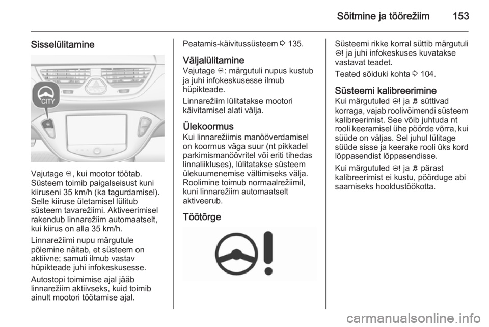 OPEL CORSA 2015.75 Omaniku käsiraamat (in Estonian) Sõitmine ja töörežiim153
Sisselülitamine
Vajutage B, kui mootor töötab.
Süsteem toimib paigalseisust kuni
kiiruseni 35 km/h (ka tagurdamisel). Selle kiiruse ületamisel lülitub
süsteem tavar OPEL CORSA 2015.75 Omaniku käsiraamat (in Estonian) Sõitmine ja töörežiim153
Sisselülitamine
Vajutage B, kui mootor töötab.
Süsteem toimib paigalseisust kuni
kiiruseni 35 km/h (ka tagurdamisel). Selle kiiruse ületamisel lülitub
süsteem tavar