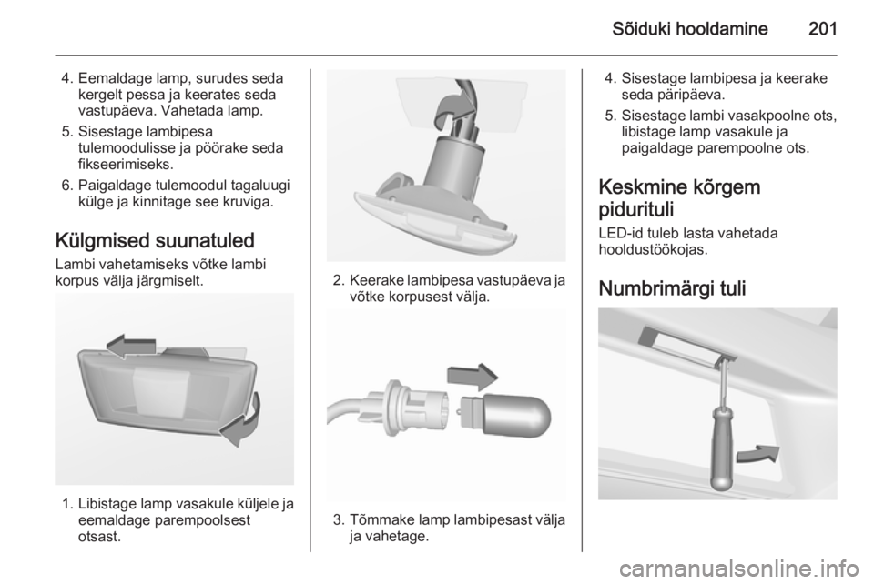 OPEL CORSA 2015.75  Omaniku käsiraamat (in Estonian) Sõiduki hooldamine201
4. Eemaldage lamp, surudes sedakergelt pessa ja keerates seda
vastupäeva. Vahetada lamp.
5. Sisestage lambipesa tulemoodulisse ja pöörake seda
fikseerimiseks.
6. Paigaldage t