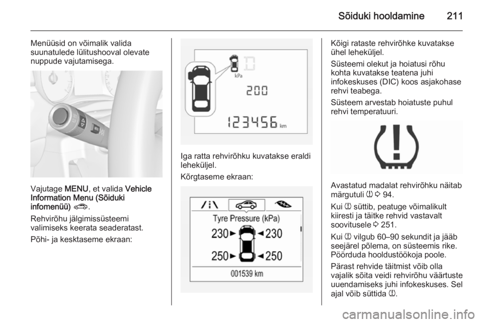 OPEL CORSA 2015.75  Omaniku käsiraamat (in Estonian) Sõiduki hooldamine211
Menüüsid on võimalik valida
suunatulede lülitushooval olevate nuppude vajutamisega.
Vajutage  MENU, et valida  Vehicle
Information Menu (Sõiduki
infomenüü)  ? .
Rehvirõh