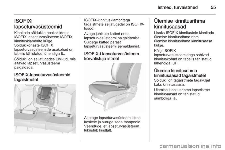OPEL CORSA 2015.75  Omaniku käsiraamat (in Estonian) Istmed, turvaistmed55ISOFIXi
lapseturvasüsteemid Kinnitada sõidukile heakskiidetud
ISOFIX lapseturvasüsteem ISOFIX
kinnitusklambrite külge.
Sõidukikohaste ISOFIX
lapseturvasüsteemide asukohad on