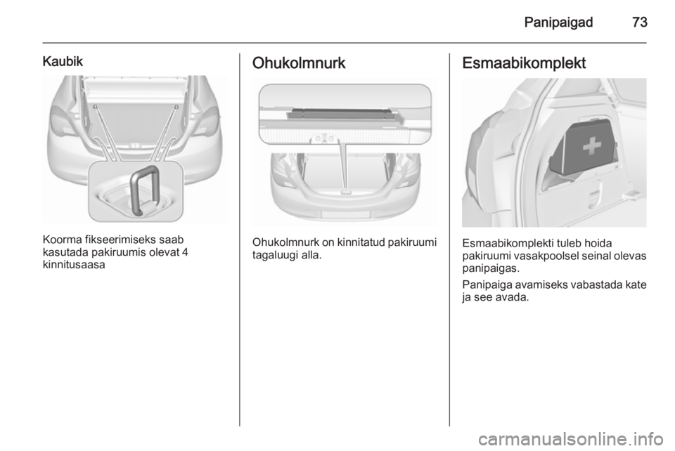 OPEL CORSA 2015.75  Omaniku käsiraamat (in Estonian) Panipaigad73
Kaubik
Koorma fikseerimiseks saab
kasutada pakiruumis olevat 4
kinnitusaasa
Ohukolmnurk
Ohukolmnurk on kinnitatud pakiruumi
tagaluugi alla.
Esmaabikomplekt
Esmaabikomplekti tuleb hoida
pa
