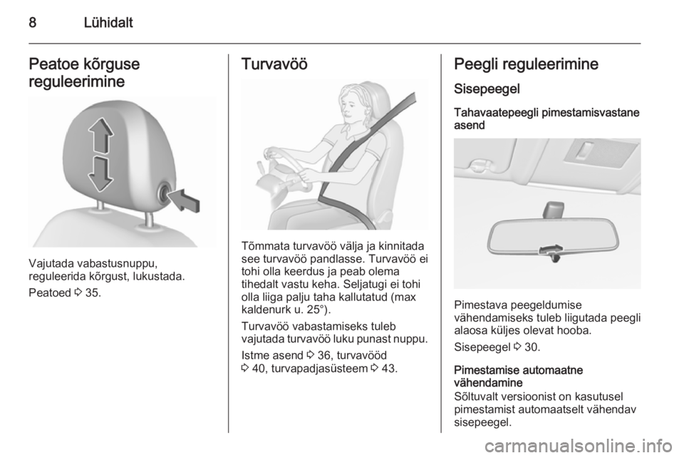 OPEL CORSA 2015.75  Omaniku käsiraamat (in Estonian) 8LühidaltPeatoe kõrguse
reguleerimine
Vajutada vabastusnuppu,
reguleerida kõrgust, lukustada.
Peatoed  3 35.
Turvavöö
Tõmmata turvavöö välja ja kinnitada
see turvavöö pandlasse. Turvavöö 
