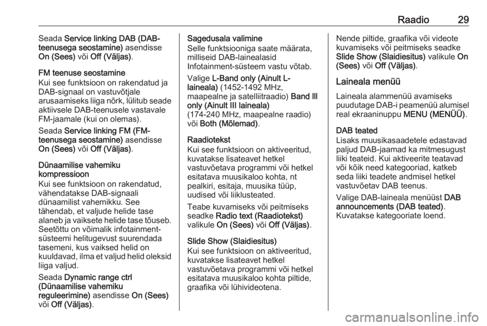 OPEL CORSA 2016 Infotainment-süsteemi juhend (in Estonian) Raadio29Seada Service linking DAB (DAB-
teenusega seostamine) asendisse
On (Sees) või Off (Väljas) .
FM teenuse seostamine
Kui see funktsioon on rakendatud ja
DAB-signaal on vastuvõtjale
arusaami OPEL CORSA 2016 Infotainment-süsteemi juhend (in Estonian) Raadio29Seada Service linking DAB (DAB-
teenusega seostamine) asendisse
On (Sees) või Off (Väljas) .
FM teenuse seostamine
Kui see funktsioon on rakendatud ja
DAB-signaal on vastuvõtjale
arusaami
