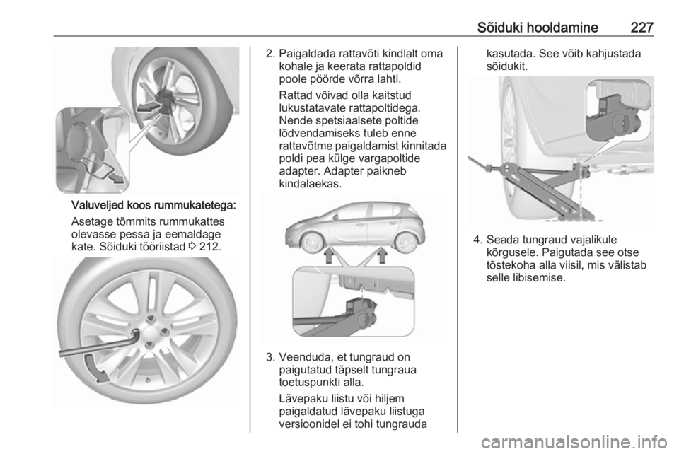 OPEL CORSA 2016  Omaniku käsiraamat (in Estonian) Sõiduki hooldamine227
Valuveljed koos rummukatetega:
Asetage tõmmits rummukattes
olevasse pessa ja eemaldage
kate. Sõiduki tööriistad  3 212.
2. Paigaldada rattavõti kindlalt oma
kohale ja keera