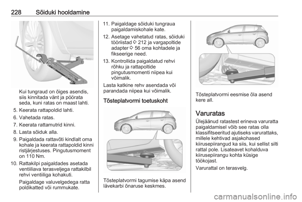OPEL CORSA 2016  Omaniku käsiraamat (in Estonian) 228Sõiduki hooldamine
Kui tungraud on õiges asendis,
siis kinnitada vänt ja pöörata
seda, kuni ratas on maast lahti.
5. Keerata rattapoldid lahti.
6. Vahetada ratas.
7. Keerata rattamutrid kinni.