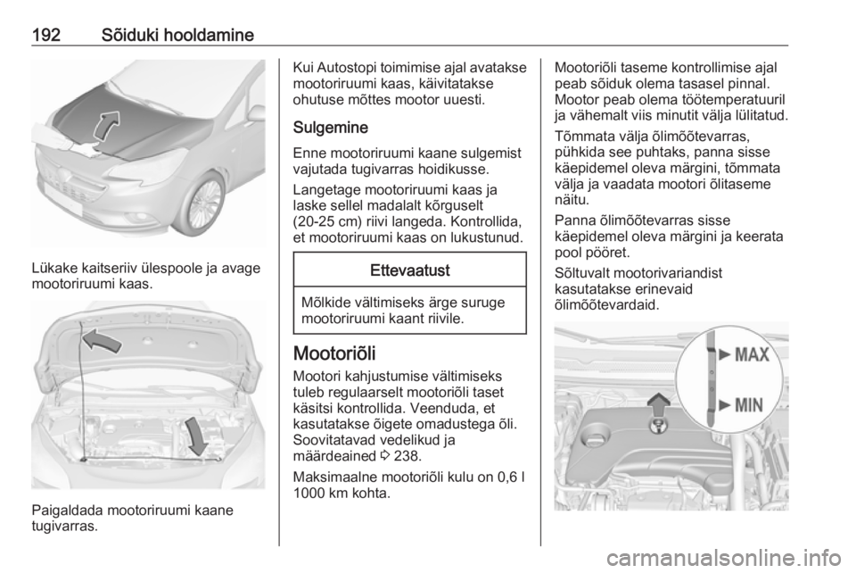 OPEL CORSA 2016.5 Omaniku käsiraamat (in Estonian) 192Sõiduki hooldamine
Lükake kaitseriiv ülespoole ja avage
mootoriruumi kaas.
Paigaldada mootoriruumi kaane
tugivarras.
Kui Autostopi toimimise ajal avatakse mootoriruumi kaas, käivitatakse
ohutus OPEL CORSA 2016.5 Omaniku käsiraamat (in Estonian) 192Sõiduki hooldamine
Lükake kaitseriiv ülespoole ja avage
mootoriruumi kaas.
Paigaldada mootoriruumi kaane
tugivarras.
Kui Autostopi toimimise ajal avatakse mootoriruumi kaas, käivitatakse
ohutus