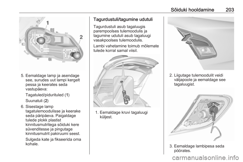 OPEL CORSA 2016.5  Omaniku käsiraamat (in Estonian) Sõiduki hooldamine203
5. Eemaldage lamp ja asendagesee, surudes uut lampi kergelt
pessa ja keerates seda
vastupäeva:
Tagatuled/pidurituled ( 1)
Suunatuli ( 2)
6. Sisestage lamp tagatulemoodulisse ja