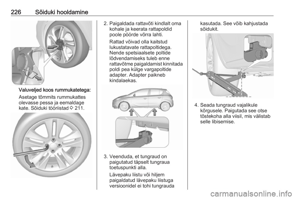 OPEL CORSA 2016.5 Omaniku käsiraamat (in Estonian) 226Sõiduki hooldamine
Valuveljed koos rummukatetega:
Asetage tõmmits rummukattes
olevasse pessa ja eemaldage
kate. Sõiduki tööriistad 3 211.
2. Paigaldada rattavõti kindlalt oma
kohale ja keera OPEL CORSA 2016.5 Omaniku käsiraamat (in Estonian) 226Sõiduki hooldamine
Valuveljed koos rummukatetega:
Asetage tõmmits rummukattes
olevasse pessa ja eemaldage
kate. Sõiduki tööriistad 3 211.
2. Paigaldada rattavõti kindlalt oma
kohale ja keera