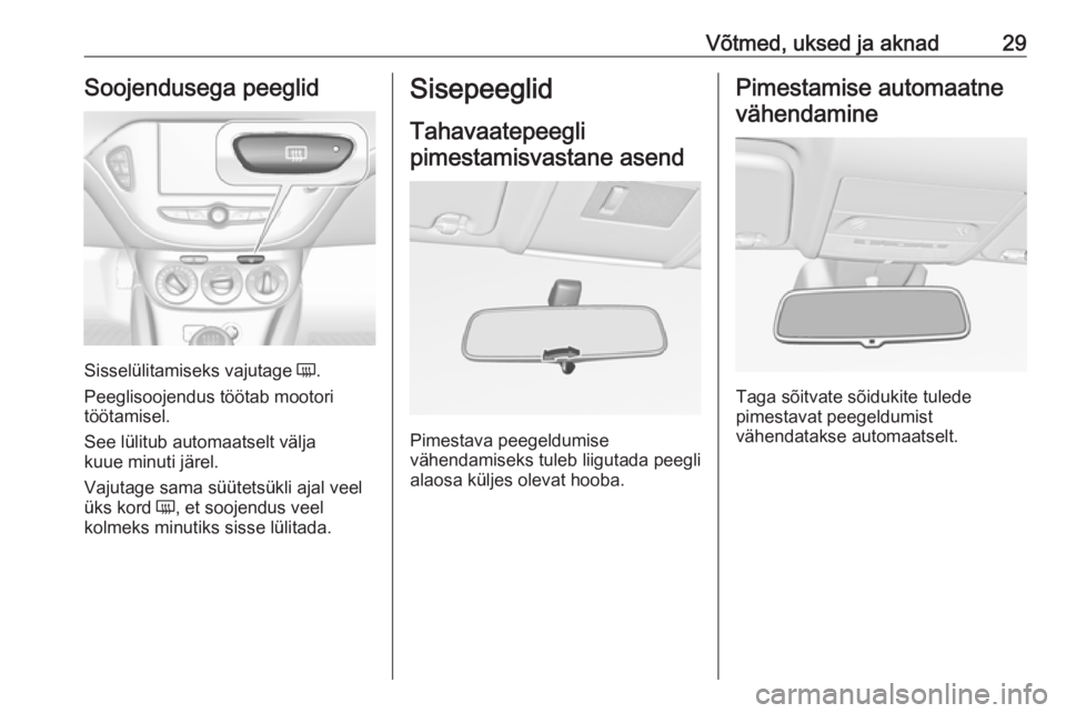 OPEL CORSA 2016.5 Omaniku käsiraamat (in Estonian) Võtmed, uksed ja aknad29Soojendusega peeglid
Sisselülitamiseks vajutage Ü.
Peeglisoojendus töötab mootori
töötamisel.
See lülitub automaatselt välja
kuue minuti järel.
Vajutage sama süütet OPEL CORSA 2016.5 Omaniku käsiraamat (in Estonian) Võtmed, uksed ja aknad29Soojendusega peeglid
Sisselülitamiseks vajutage Ü.
Peeglisoojendus töötab mootori
töötamisel.
See lülitub automaatselt välja
kuue minuti järel.
Vajutage sama süütet